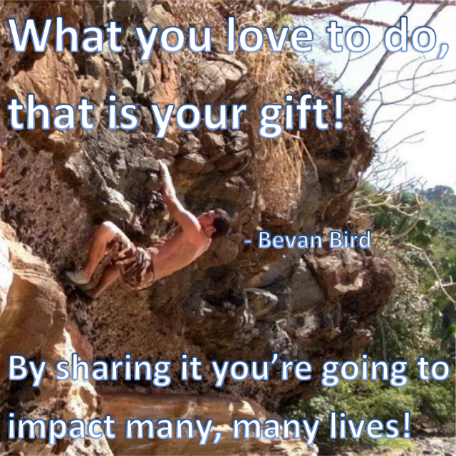 What you love to do, that is your gift! By sharing it you’re going to impact many, many lives!